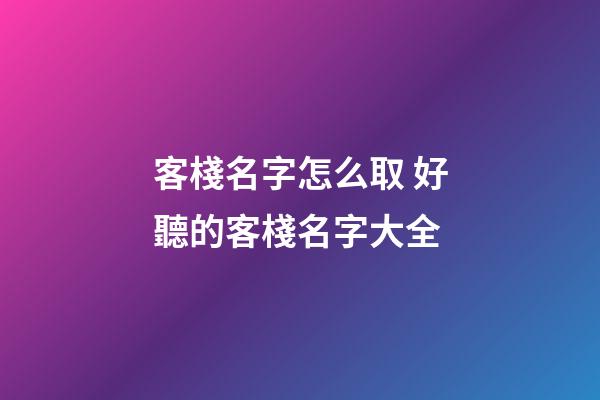 客棧名字怎么取 好聽的客棧名字大全